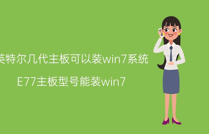 英特尔几代主板可以装win7系统 E77主板型号能装win7？